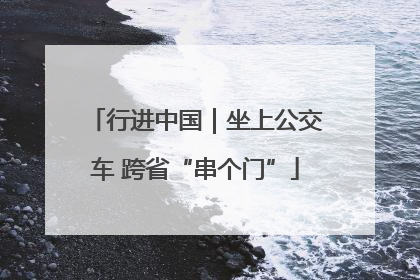 行进中国｜坐上公交车 跨省“串个门”