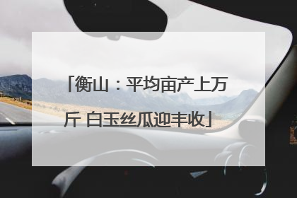 衡山：平均亩产上万斤 白玉丝瓜迎丰收