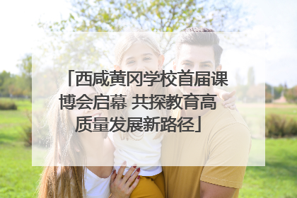 西咸黄冈学校首届课博会启幕 共探教育高质量发展新路径