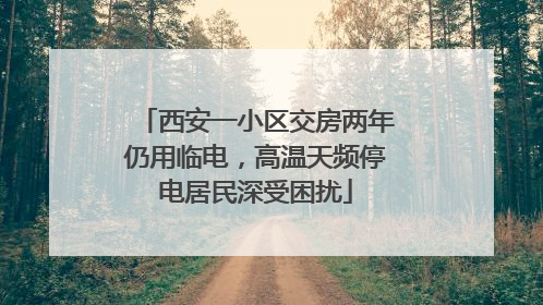 西安一小区交房两年仍用临电，高温天频停电居民深受困扰