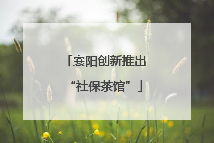 襄阳创新推出“社保茶馆”