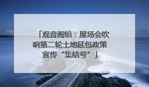 观音阁镇：屋场会吹响第二轮土地延包政策宣传“集结号”