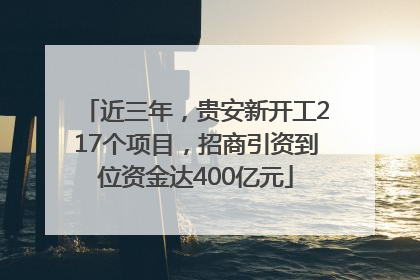 近三年，贵安新开工217个项目，招商引资到位资金达400亿元