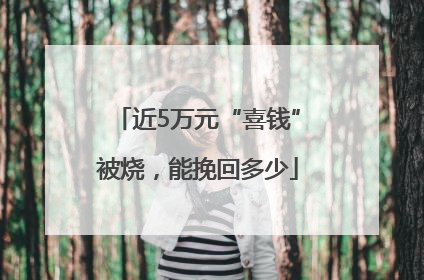 近5万元“喜钱”被烧，能挽回多少