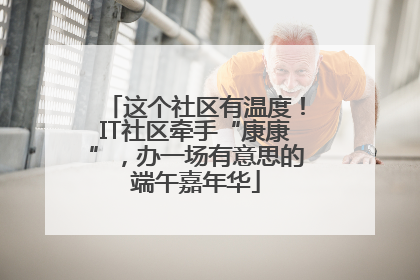 这个社区有温度！IT社区牵手“康康”，办一场有意思的端午嘉年华