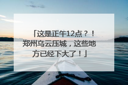 这是正午12点？！郑州乌云压城，这些地方已经下大了！