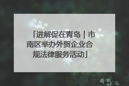 进解促在青岛｜市南区举办外贸企业合规法律服务活动
