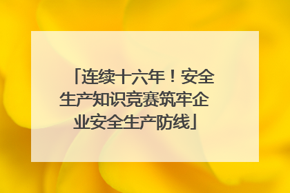 连续十六年！安全生产知识竞赛筑牢企业安全生产防线