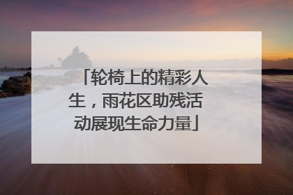 轮椅上的精彩人生，雨花区助残活动展现生命力量
