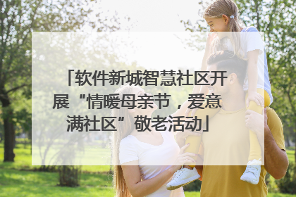 软件新城智慧社区开展“情暖母亲节，爱意满社区”敬老活动