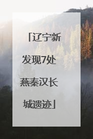 辽宁新发现7处燕秦汉长城遗迹