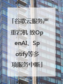 谷歌云服务严重宕机 致OpenAI、Spotify等多项服务中断