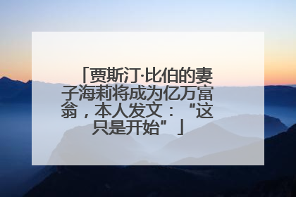 贾斯汀·比伯的妻子海莉将成为亿万富翁，本人发文：“这只是开始”