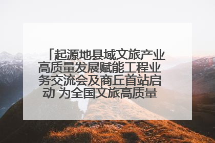 起源地县域文旅产业高质量发展赋能工程业务交流会及商丘首站启动 为全国文旅高质量发展注入强劲动能