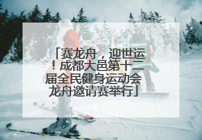 赛龙舟，迎世运！成都大邑第十二届全民健身运动会龙舟邀请赛举行