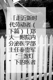 走近新时代劳动者（下篇）丨郑大一附院内分泌医学部主任秦贵军 “三盏灯”下的医者人生