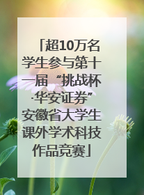 超10万名学生参与第十一届“挑战杯·华安证券”安徽省大学生课外学术科技作品竞赛