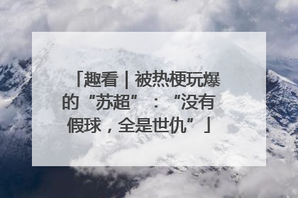 趣看｜被热梗玩爆的“苏超”：“没有假球，全是世仇”