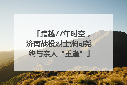 跨越77年时空，济南战役烈士张同尧终与亲人“重逢”