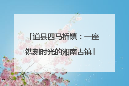 道县四马桥镇：一座镌刻时光的湘南古镇