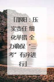 邵阳：压实责任 细化举措 全力确保“三考”有序进行