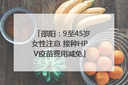 邵阳：9至45岁女性注意 接种HPV疫苗费用减免