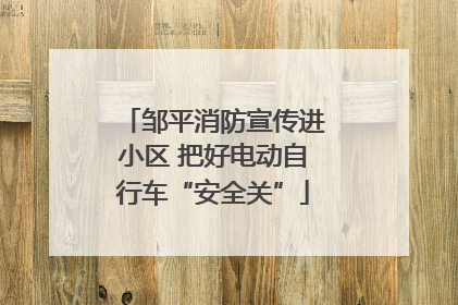 邹平消防宣传进小区 把好电动自行车“安全关”