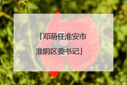 邓萌任淮安市淮阴区委书记