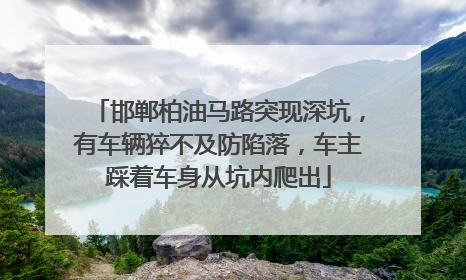 邯郸柏油马路突现深坑，有车辆猝不及防陷落，车主踩着车身从坑内爬出