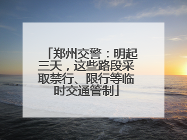 郑州交警：明起三天，这些路段采取禁行、限行等临时交通管制
