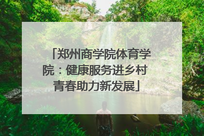郑州商学院体育学院：健康服务进乡村 青春助力新发展