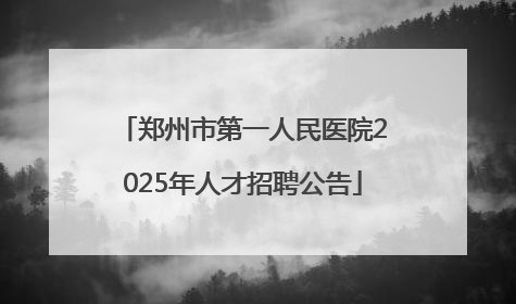郑州市第一人民医院2025年人才招聘公告