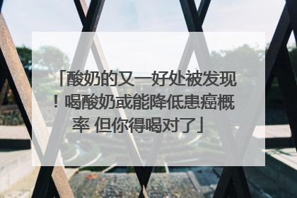 酸奶的又一好处被发现！喝酸奶或能降低患癌概率 但你得喝对了