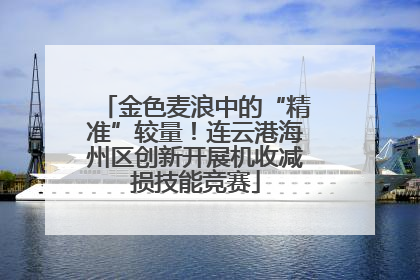 金色麦浪中的“精准”较量！连云港海州区创新开展机收减损技能竞赛