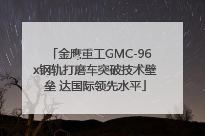 金鹰重工GMC-96x钢轨打磨车突破技术壁垒 达国际领先水平