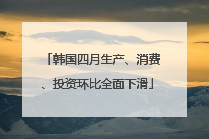 韩国四月生产、消费、投资环比全面下滑