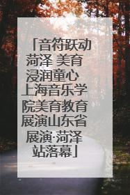 音符跃动菏泽 美育浸润童心 上海音乐学院美育教育展演山东省展演·菏泽站落幕