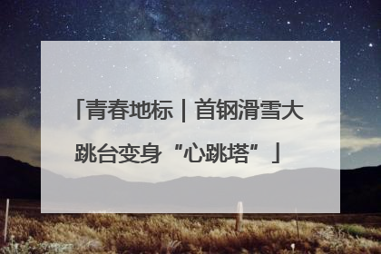 青春地标｜首钢滑雪大跳台变身“心跳塔”