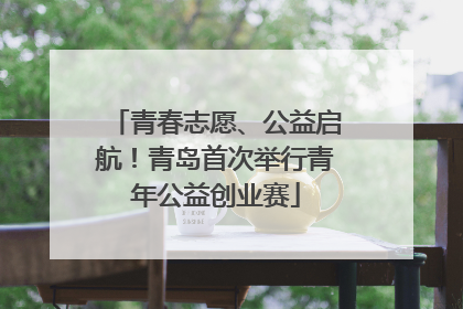 青春志愿、公益启航！青岛首次举行青年公益创业赛