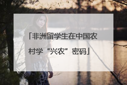 非洲留学生在中国农村学“兴农”密码