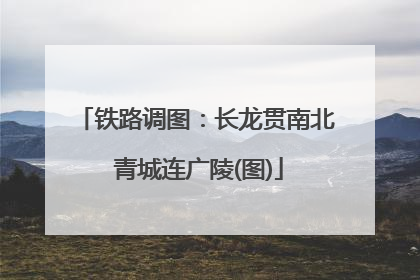 铁路调图：长龙贯南北 青城连广陵(图)