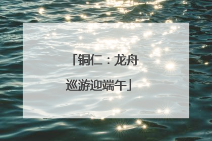 铜仁：龙舟巡游迎端午