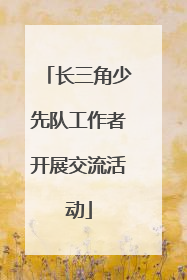长三角少先队工作者开展交流活动