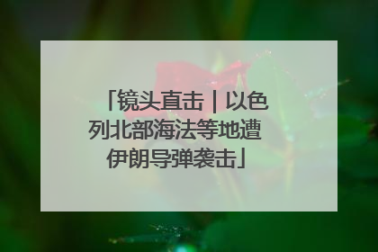 镜头直击｜以色列北部海法等地遭伊朗导弹袭击