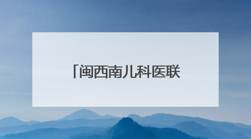 闽西南儿科医联体扩容至41家