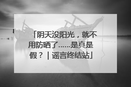 阴天没阳光，就不用防晒了……是真是假？｜谣言终结站