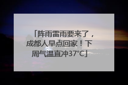阵雨雷雨要来了，成都人早点回家！下周气温直冲37℃