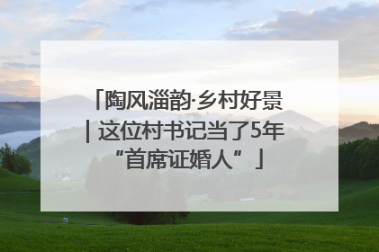 陶风淄韵·乡村好景｜这位村书记当了5年“首席证婚人”