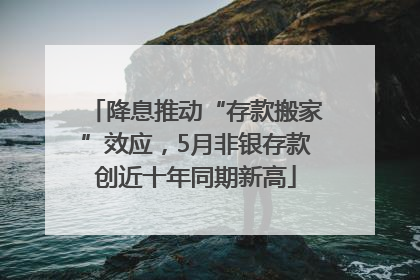 降息推动“存款搬家”效应，5月非银存款创近十年同期新高