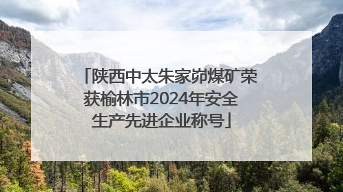陕西中太朱家峁煤矿荣获榆林市2024年安全生产先进企业称号
